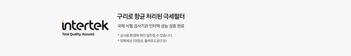 좌측에 인터텍 인증 로고가 있습니다. 우측에는 구리로 항균 처리된 극세필터 국제 시험 검사기관 인터텍 성능 검증 완료 * 실사용 환경에 따라 달라질 수 있습니다. * 유해세균(대장균, 황색포도상구균) 이라는 문구가 있습니다.