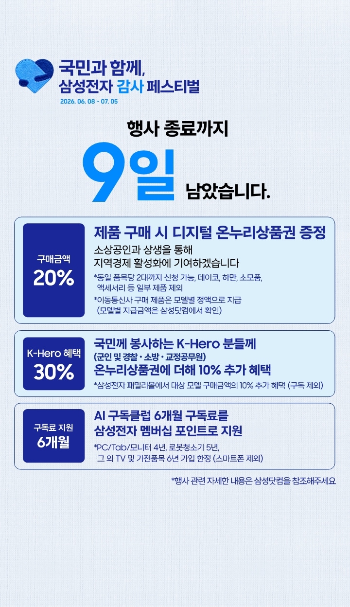연한 하늘색 배경 좌측 상단에 삼성전자 감사 페스티벌 로고와 국민과 함께, 삼성전자 감사 페스티벌 2026.06.08 ~ 07.05 텍스트가 있습니다. 좌측 하단에는 행사 종료까지 9일 남았습니다 텍스트가 있습니다. 제품 구매 시 구매 금액의 20% 디지털 온누리상품권 증정, 국민께 봉사하는 K-Hero분들께 (군인 및 경찰, 소방, 교정공무원) 온누리상품권에 더해 최대 10% 추가 할인, AI 구독클럽 6개월 구독료를 삼성전자 멤버십 포인트로 지원합니다. 이미지 클릭 시 구매하기 페이지로 이동합니다.