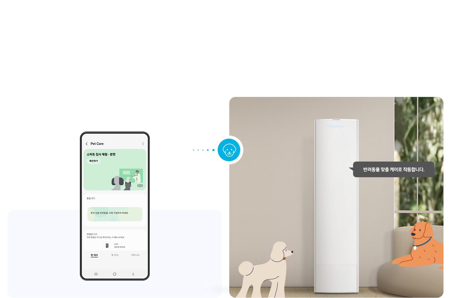 상단부터 타이틀, 서브 타이틀, 설명 글, 이미지가 보여지며 1. 타이틀 SmartThings Home Life 2. 서브타이틀 pet care 3. 설명글 언제 어디서나 우리집 반려동물에 맞는 온도로 에어컨을 켜줄 수 있어요, 시간을 예약해두면 자동으로 켜졌다 꺼집니다. 설명글이 보여지며, 하단에 좌측엔 모바일 디바이스가 보여지며 디바이스내에 펫 케어 화면이 보여집니다. 우측엔 스탠드 에어컨이 보여지고 에어컨 좌우에 베이지색의 푸들로 보여지는 강아지 일러스트와 리트리버처럼 보여지는 갈색의 강아지가 일러스트로 보여집니다. 에어컨 우측에 반려동문 맞춤 케어로 작동합니다. 말풍선이 보여집니다. 우측의 모바일 디바이스와 좌측에 에어컨 가운데 강아지 모양이 아이콘이 보여집니다. 하단 설명 글로 [SmartThings] * Pet Care 사용을 위해서는 SmartThings 앱을 다운로드하여 집 안 Wi-Fi에 연결해야 합니다. 자세한 내용은 페이지 하단을 참고하세요. 보여집니다.