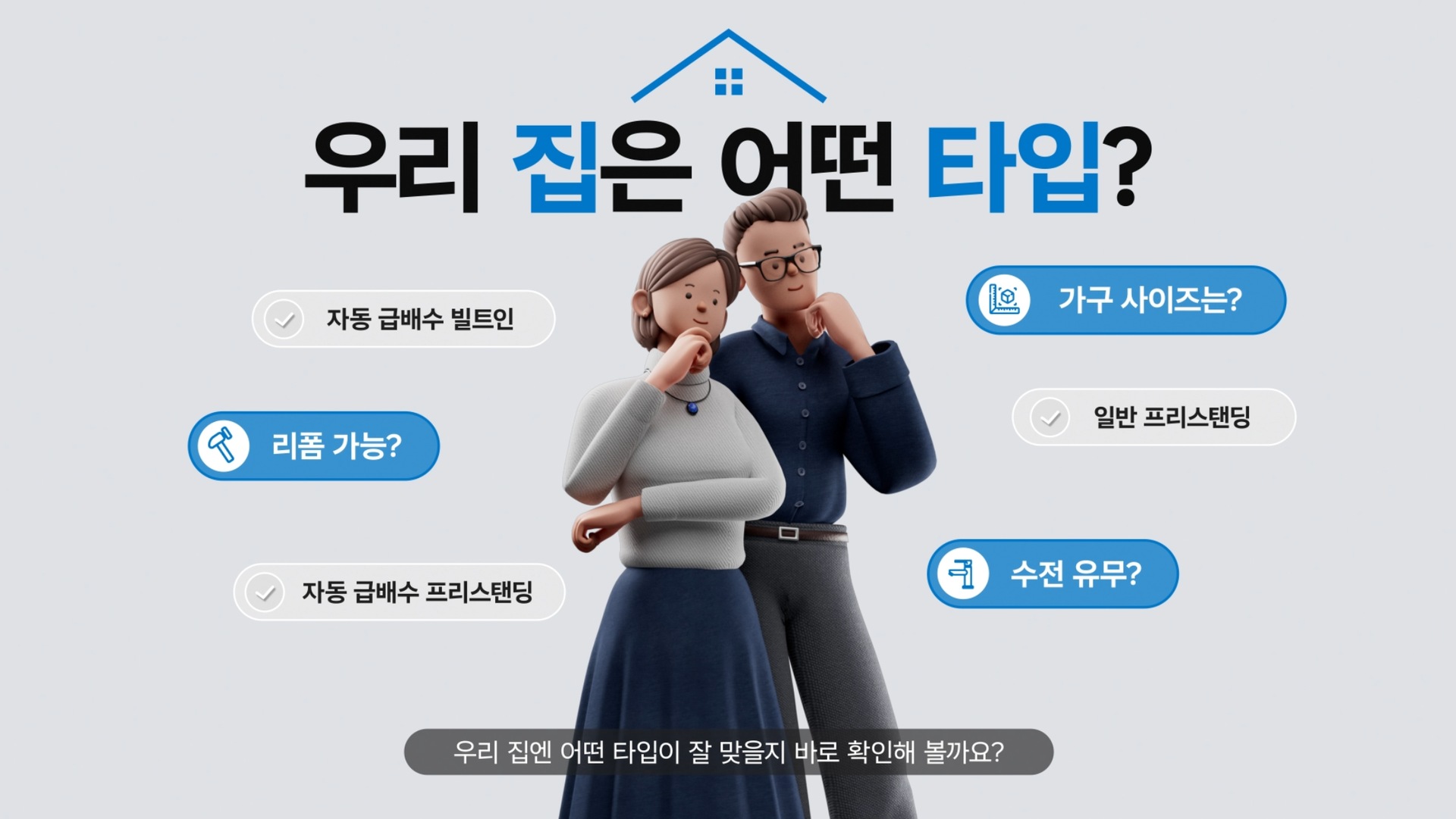 우리 집엔 어떤 타입이 잘 맞을지 바로 확인해 볼까요?