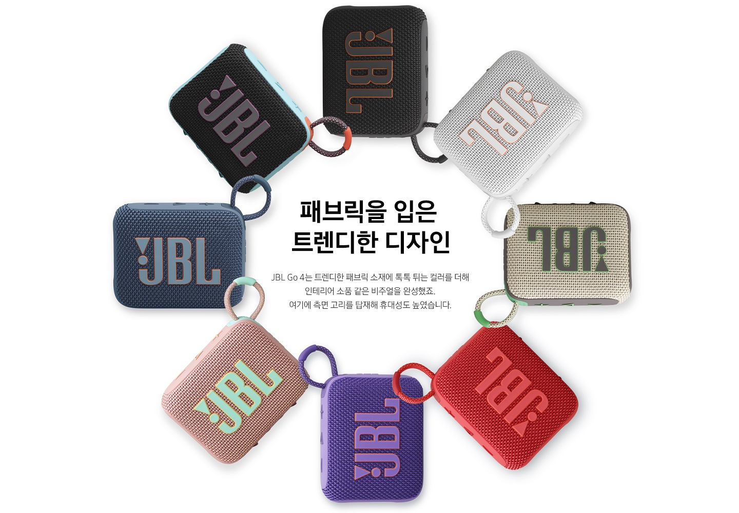 제품이 동그랗게 놓여 있습니다. 패브릭을 입은 트렌디한 디자인. JBL Go 4는 트렌디한 패브릭 소재에 톡톡 튀는 컬러를 더해 인테리어 소품 같은 비주얼을 완성했죠. 여기에 측면 고리를 탑재해 휴대성도 높였습니다.