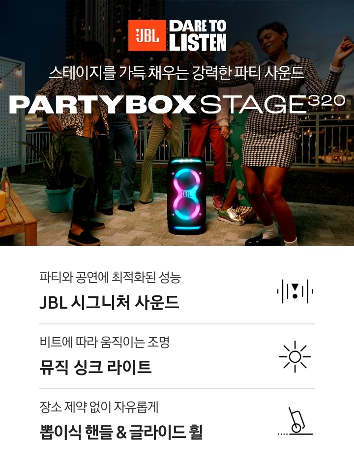 건물 옥상에서 사람들이 춤을 추고 있습니다. 사람들 가운데 제품이 있습니다. 스테이지를 가득 채우는 강력한 파티 사운드 PARTYBOX STAGE 320 KV입니다. 하단에는 파티와 공연에 최적화된 성능 JBL 시그니처 사운드, 비트에 따라 움직이는 조명 뮤직 싱크 라이트, 장소 제약 없이 자유롭게 뽑이식 핸들 & 글라이드 휠 문구와 아이콘이 있습니다.