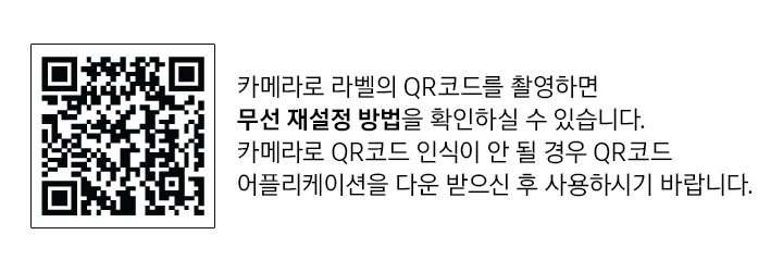 QR 코드와 함께 카메라로 라벨의 QR코드를 촬영하면 무선 재설정 방법을 확인하실 수 있습니다. 카메라로 QR코드 인식이 안 될 경우 QR코드 어플리케이션을 다운 받으신 후 사용하시기 바랍니다. 문구가 보여집니다.