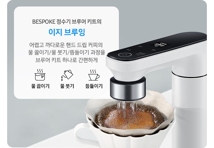 BESPOKE 정수기 브루어 키트의 이지 브루잉을 설명하는 연출된 이미지 입니다. 우측에 오프 화이트 컬러 정수기에 브루어 키트가 장착되어 있고 아래 커피 필터에 담긴 원두 위로 정수기에서 브루어 키트를 통해 물이 나오고 있는 이미지 입니다. 좌측에는 문구가 나와있습니다. BESPOKE 정수기 브루어 키트의 이지 브루잉. 어렵고 까다로운 핸드 드립 커피의 물 끓이기/물 붓기/뜸들이기 과정을 브루어 키트 하나로 간편하게. 아래에는 아이콘과 설명 문구가 나와있습니다. 좌측부터 냄비에 물이 끓는 아이콘과 물 끓이기 문구, 주전자에게 물이 나오는 이미지와 물 붓기 문구, 커피잔에서 연기가 나는 이미지와 뜸들이기 문구가 나와있습니다.