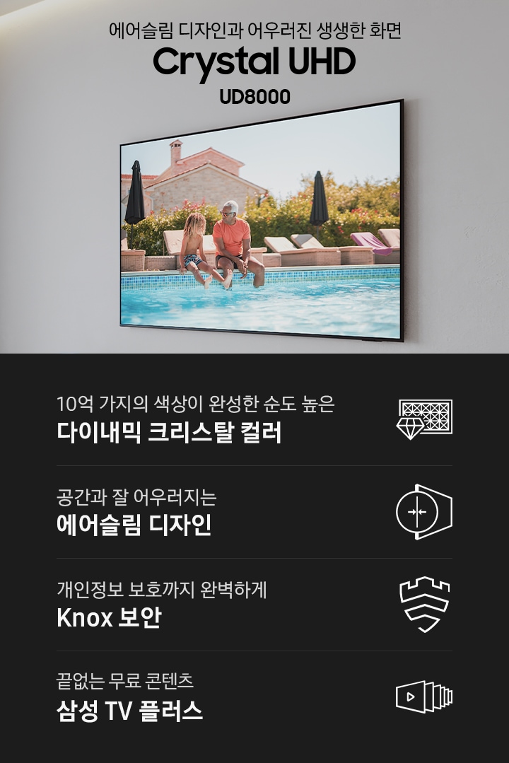 벽에 TV가 설치되어 있으며, 화면에는 수영장에 발을 담구고 있는 성인 한명과 아이 한명이 있습니다. TV 하단에는 장식장이 있으며 그 위에는 책과 장식품이 있습니다. 에어슬림 디자인과 어루러진 생생한 화면 Crystal UHD UD8000 KV입니다. 10억 가지의 색상이 완성한 순도 높은 다이내믹 크리스탈 컬러, 공간과 잘 어우러지는 에어슬림 디자인, 개인정보 보호까지 완벽하게 Knox 보안, 더욱 향상된 엔터테인먼트를 위한 삼성 Tizen OS 문구와 아이콘이 있습니다.