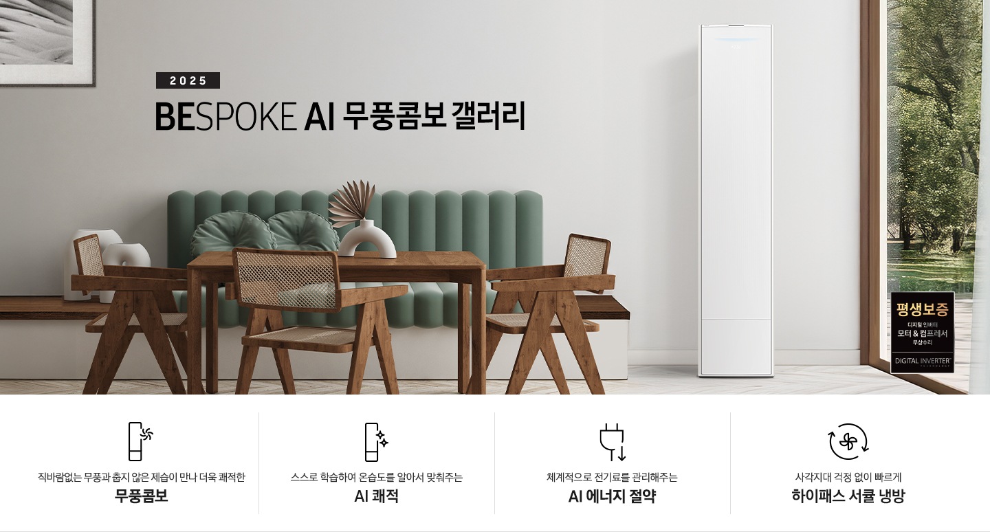 2025 BESPOKE AI 무풍콤보 갤러리 타이틍이 보여지며 좌측에 통창이 있는 거실 및 다이닝 공간에 가운데 우트톤의 6인용 식탁이  보여지며 촤측 통창 옆에 무풍콤보 갤러리 에어컨이 보여지고 각각 좌우 앞 에 동일한 우드톤의 식탁 의자가 있으며 정면 벽면에 초록색의 긴 쇼파 형식의 식탁 의자가 보여집니다. 좌측 통창 옆 벽면에 무풍콤보 갤러리 에어컨이 보여지며 좌측 하단에 모터 &컴프레서 평생보증 마크가 보여집니다. 이미지 하단에 특장점 관련 아이콘과 설명이 보여지며 좌측 부터 직바람 없는 무풍과 춥지 않은 제습이 만나 더욱 쾌적한 무풍콤보 문구와 함께 갤러리 에어컨 아이콘에 바랆팬이 함께있는 아이콘이 보여지고, 상황에 맞게 체계적으로 전기룔르 관리해주는 AI 에너지 절약 문구과 함께 플로그에 아래로 향하는아이콘이 함께 보여집니다.