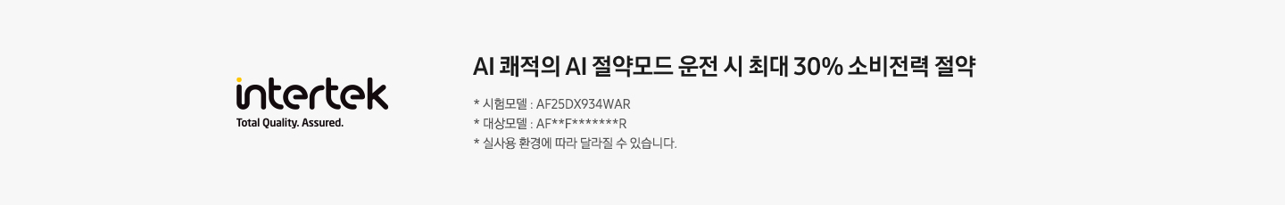 좌측에 인터텍 마크가 보여지고 우측엔 AI 쾌적의 AI 절약모드 운전 시 최대 30% 소비전력 절약 * 시험모델 : AF25BX934WAN, * 대상모델 : AF**F*******R, * 실 사용 환경에 따라 달라질 수 있습니다. 문구가 보여집니다.