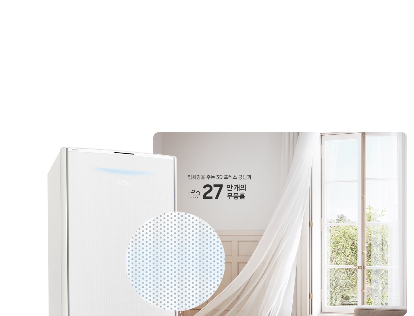 거실로 보여지는 공간에 우측 창문에서 바람이 들오오는 듯한 모습에 창문의 하얀색 커튼이 날리는 모습이 보여지고 좌측 하단엔 30dB 저소음 문구와 함께 얼굴형상의 동그란 아이콘이 쉿 하는 손모양과 함께 보여지며, 그옆에 무풍콤보 갤러리 에어컨 상단부가 크게 보여지고 그앞에 무풍홀의 모습이 확대되어 보여집니다. 이미지 거실 공간에 우측의 창과 좌측에 에어컨 사이에 입체감을 주는 3D 프레스 공법과 22만 개의 무풍홀 문구가 보여집니다.
