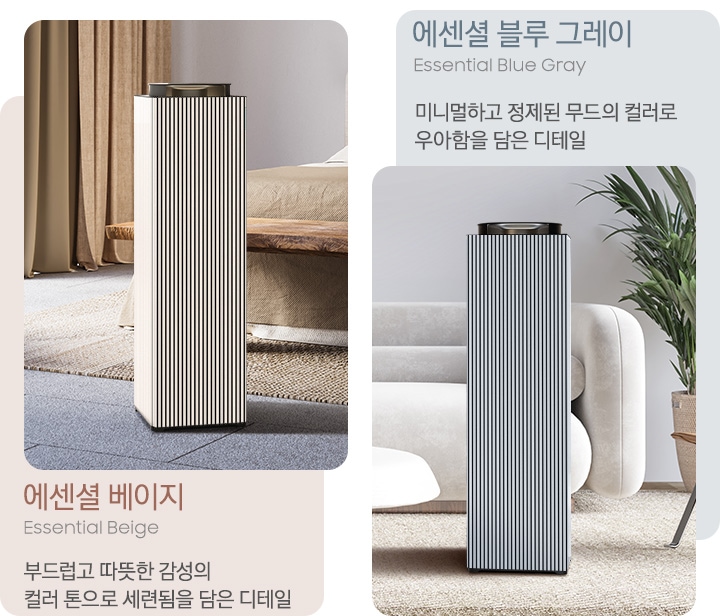 이미지 왼쪽에는 진한 회색의 대리석이 깔린 우드 톤의 침실이 보입니다. 그 가운데 BESPOKE 큐브™ Air Infinite Line 에센셜 베이지 모델이 서 있습니다. BESPOKE 큐브™ Air Infinite Line 이미지 왼쪽 부분에는 넓은 창으로 식물의 모습이 보이고 이미지 오른쪽에는 원목으로 제작된 의자가 보이고 뒤로 원목 색상의 이불이 침대를 덮고 있습니다. 이미지 하단 부분에는 에센셜 베이지, Essential Beige 부드럽고 따뜻한 감성의 컬러 톤으로 세련됨을 담은 디테일이라는 문구가 적혀 있습니다. 이미지 오른쪽에는 밝은 톤의 카펫이 깔린 거실이 보이고 있습니다. 중앙에는 BESPOKE 큐브™ Air Infinite Line 에센셜 블루 그레이 모델이 서 있습니다. BESPOKE 큐브™ Air Infinite Line 이미지 왼쪽 부분에는 흰색의 테이블과 위에 화분이 놓여 있고 연한 베이지 색상의 부드러운 느낌의 패브릭 소파가 보입니다. 오른쪽에는 원목으로 제작된 1인용 의자가 3분의 1정도 보이고 큰 화분에 벽 앞에 서 있습니다. 이미지 상단 부분에는 에센셜 블루 그레이, Essential Blue Gray 미니멀하고 정제된 무드의 컬러로 우아함을 담은 디테일이라는 문구가 적혀 있습니다.