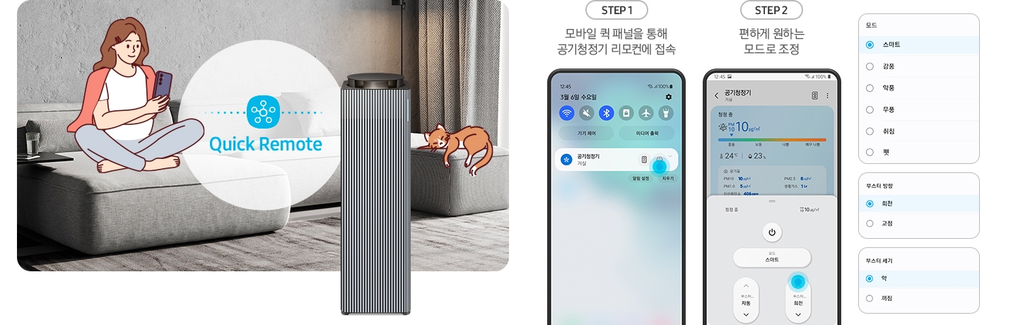 왼쪽에는 그레이톤 인테리어의 거실이 보입니다. 연한 회색의 패브릭 소파 위에는 분홍색 카디건을 어깨에 걸치고 핸드폰을 보고 있는 여성의 그림이 그려져 있습니다. 여성과 조금 떨어진 거리에 BESPOKE 큐브™ Air Infinite Line 공기청정기가 정면을 바라보며 서 있고 여성과 공기청정기 사이 흰색 원 안에는 파란색 점으로 연결된 스마스 싱스 로고가 있습니다. 로고 하단에는 Quick Remote라는 기능 명이 쓰여있습니다. 공기청정기 오른쪽 소파 끝부분에는 갈색 고양이 가 누워있는 그림이 그려져 있습니다. 오른쪽에는 퀵 리모트 기능을 순서에 맞추어 설명하고 있는 핸드폰 화면이 보입니다. step1. 모바일 퀵 패널을 통해 공기청정기 리모컨에 접속. 문구 아래에는 퀵 패널을 통해 공기청정기에 접속할 수 있는 핸드폰 화면이 보입니다. step2. 편하게 원하는 모드로 조정. 문구 아래에는 퀵 패널을 통해 공기청정기로 접속 후 공기청정기 모드를 변환할 수 있는 핸드폰 화면이 보입니다. 마지막으로 변경 가능한 모드가 나열된 알림 창 화면이 있습니다.