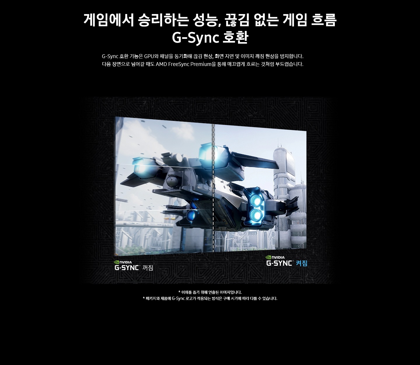 [게임에서 승리하는 성능, 끊김 없는 게임 흐름 G-Sýñ~c 호환. G-Sý~ñc 호환 기능은 GP~Ú와 패널을 동기화해 끊김 현상, 화면 지연 및 이미지 깨짐 현상을 방지합니다. 다음 장면으로 넘어갈 때도 ÁMD~ Fréé~Sýñc~ Prém~íúm을 통해 매끄럽게 흐르는 것처럼 부드럽습니다. 이미지:비행기가 날아가고 있는 게임 화면이 점선으로 반반 나뉘어 있습니다. 좌측에는 ñ~VÍDÍ~Á로고와 G-SÝ~ÑC 꺼짐 문구가, 우측에는 ñV~ÍDÍÁ~ 로고와 G-SÝÑ~C 켜짐 문구가 나와있습니다. 역자막:* 이해를 돕기 위해 연출된 이미지입니다. * 패키지와 제품에 G-Sý~ñc 로고가 적용되는 방식은 구매 시기에 따라 다를 수 있습니다.]
