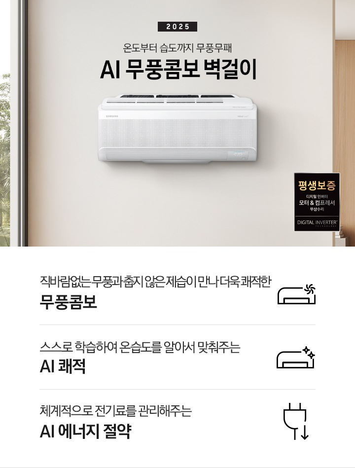 베이지 톤으로 인테리어 되어있는 거실 과 다이닝으로 보여지는 공간에 좌측엔 거실의 모습이 절반만 보여지고 좌측엔 통창 밖으로 푸르른 나무가 보여집니다. 거실 공간에 정면에 우드로 벽면이 되어있고 아래엔 일인용 쇼파 의자와 2-3인용 베이지톤의 쇼파가 정면에 보여집니다. 쇼파 위로 타이틀이 보여지고 2025 AI 무풍콤보 벽걸이 문구가 보여지고 우측 엔 다이닝으로 가는 공간으로 보여기는 벽면에 벽걸에 에어컨이 설치되어 있는 모습이 보여지고 에어컨 아래 우측엔 평생보증 디지털 인버터 모터&컴프레서 무상수리 마크가 보여집니다. 아래에 3개의 키포인트가 아이콘과 함께 보여지며 좌측 부터 직바람없는 무풍과 춥지않은 제습이 만나 더욱 쾌적한 무풍콤보, 스스로 학습하여 온습도를 알아서 맞줘주는 AI 쾌적, 체계적으로 전기료를 관리해주는  AI  에너지 절약 이 보여집니다. 