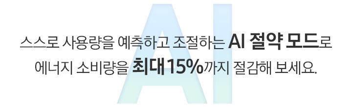스스로 사용량을 예측하고 조절하는 AI 절약 모드로 에너지 소비량을 최대 15%까지 절감해 보세요. 문구 배경에 푸른색의 AI 타이포그래피가 나와있습니다.