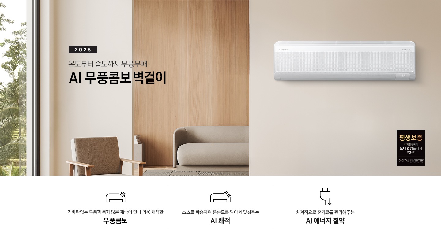 베이지 톤으로 인테리어 되어있는 거실 과 다이닝으로 보여지는 공간에 좌측엔 거실의 모습이 절반만 보여지고 좌측엔 통창 밖으로 푸르른 나무가 보여집니다. 거실 공간에 정면에 우드로 벽면이 되어있고 아래엔 일인용 쇼파 의자와 2-3인용 베이지톤의 쇼파가 정면에 보여집니다. 쇼파 위로 타이틀이 보여지고 2025 AI 무풍콤보 벽걸이 문구가 보여지고 우측 엔 다이닝으로 가는 공간으로 보여기는 벽면에 벽걸에 에어컨이 설치되어 있는 모습이 보여지고 에어컨 아래 우측엔 평생보증 디지털 인버터 모터&컴프레서 무상수리 마크가 보여집니다. 아래에 3개의 키포인트가 아이콘과 함께 보여지며 좌측 부터 직바람없는 무풍과 춥지않은 제습이 만나 더욱 쾌적한 무풍콤보, 스스로 학습하여 온습도를 알아서 맞줘주는 AI 쾌적, 체계적으로 전기료를 관리해주는  AI  에너지 절약 이 보여집니다. 