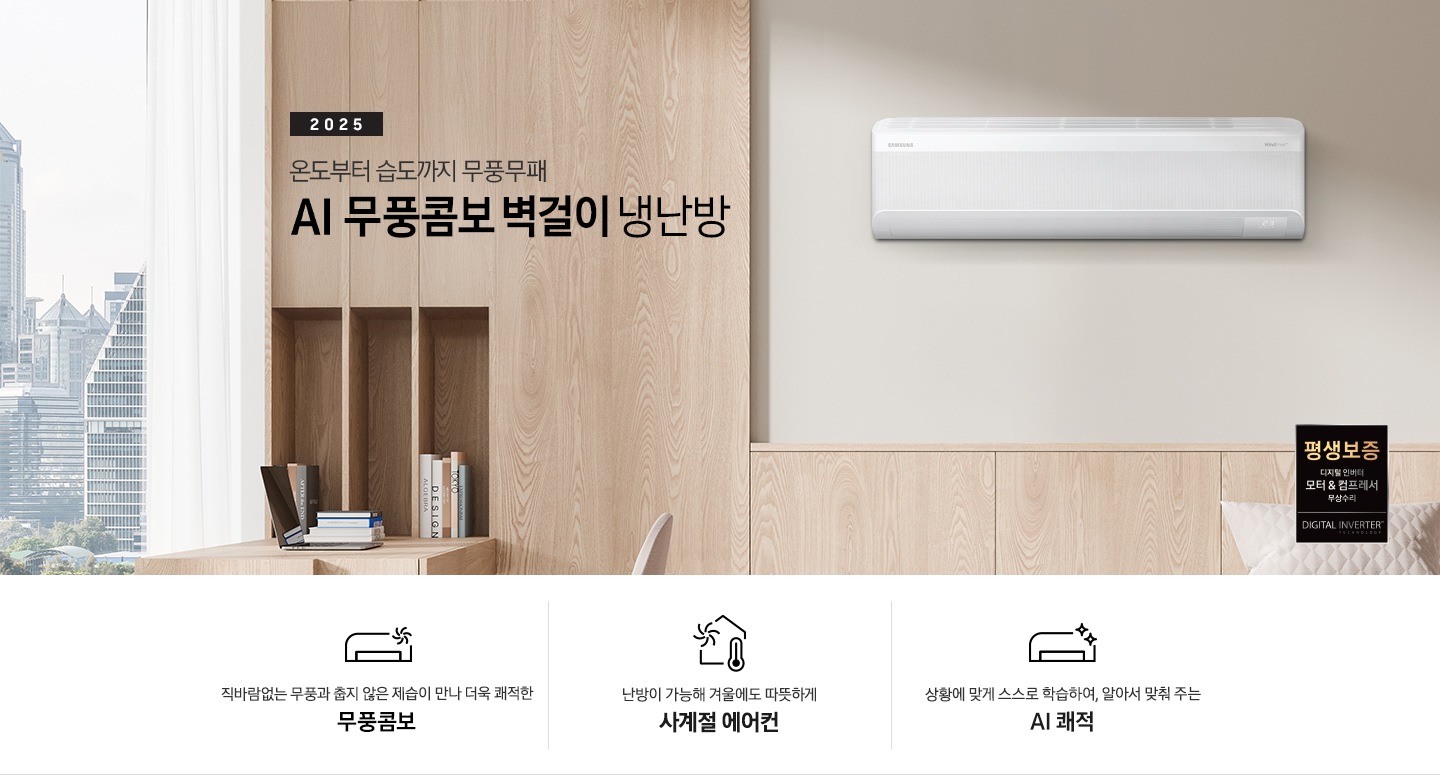 베이지 톤으로 인테리어 되어있는 거실 과 다이닝으로 보여지는 공간에 좌측엔 거실의 모습이 절반만 보여지고 좌측엔 통창 밖으로 푸르른 나무가 보여집니다. 거실 공간에 정면에 우드로 벽면이 되어있고 아래엔 일인용 쇼파 의자와 2-3인용 베이지톤의 쇼파가 정면에 보여집니다. 쇼파 위로 타이틀이 보여지고 2025 AI 무풍콤보 벽걸이 문구가 보여지고 우측 엔 다이닝으로 가는 공간으로 보여기는 벽면에 벽걸에 에어컨이 설치되어 있는 모습이 보여지고 에어컨 아래 우측엔 평생보증 디지털 인버터 모터&컴프레서 무상수리 마크가 보여집니다. 아래에 3개의 키포인트가 아이콘과 함께 보여지며 좌측 부터 직바람없는 무풍과 춥지않은 제습이 만나 더욱 쾌적한 무풍콤보, 스스로 학습하여 온습도를 알아서 맞줘주는 AI 쾌적, 체계적으로 전기료를 관리해주는  AI  에너지 절약 이 보여집니다. 