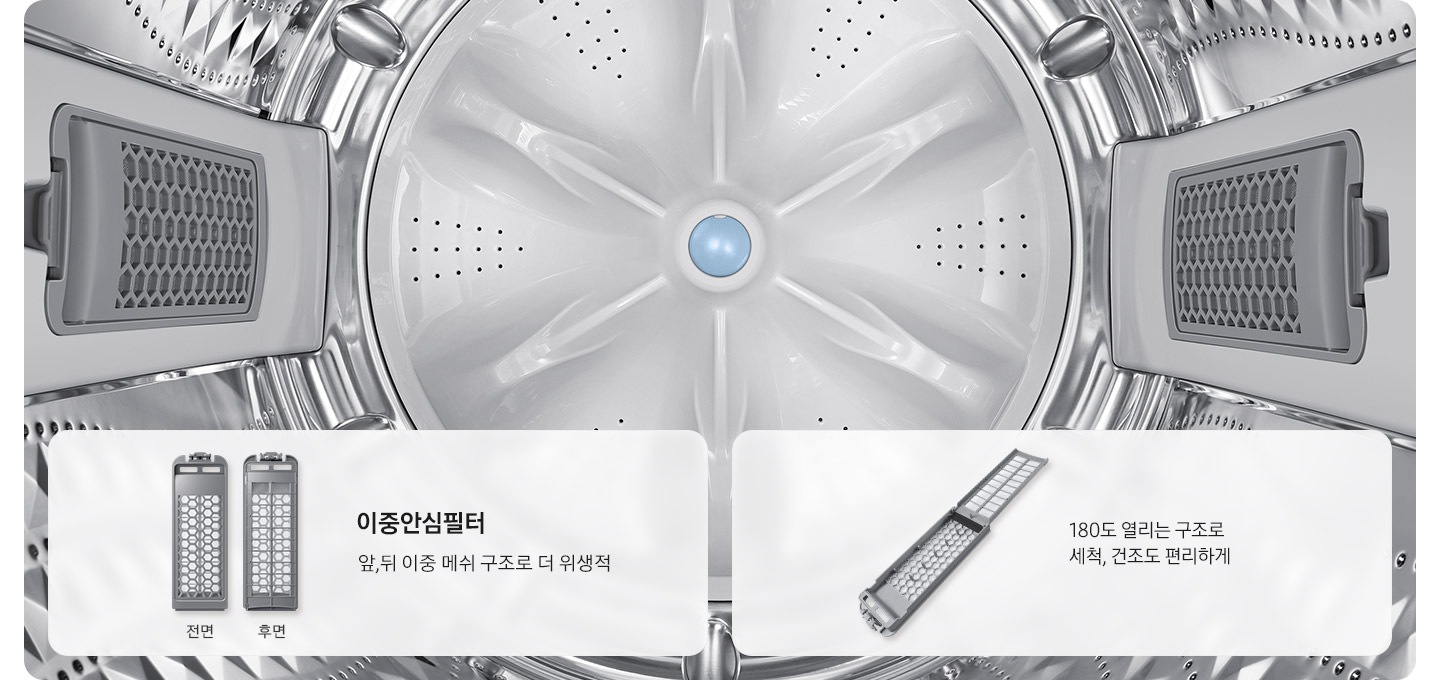 세탁기 내부가 보입니다. 이미지의 하단은 배너로 표시되어 있습니다.  하단에는 이중안심필터의 전면화 후면의 이미지와 180도 열리는 구조로  세척, 건조도 편리하게 라는 문구글귀보입니다.