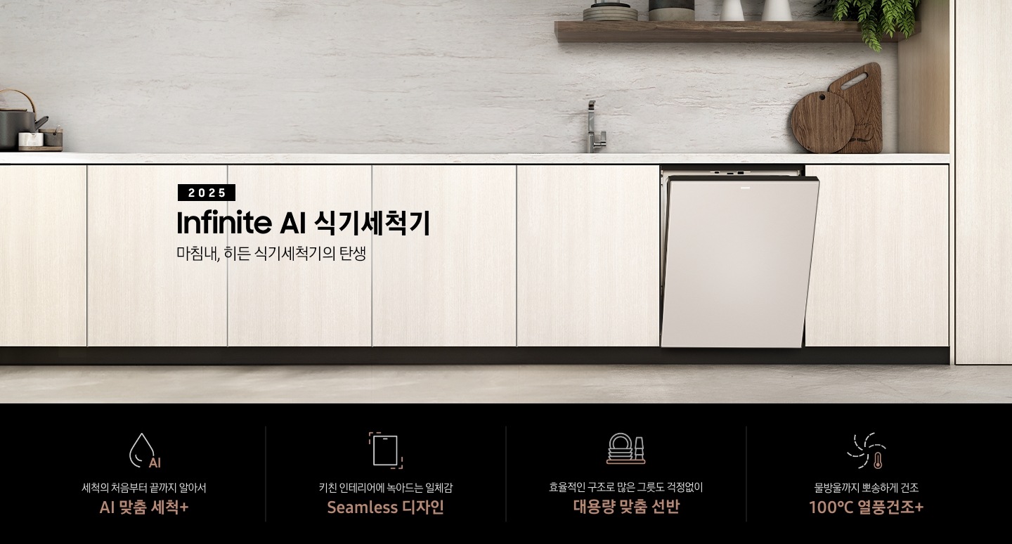 [2025 BÉSP~ÓKÉ Á~Í 식기세척기 Íñf~íñít~é Líñ~é KV 인테리어컷입니다. 베이지톤의 우드장 인테리어 주방과 새틴베이지 식기세척기 정면으로 제품이 살짝 열린 모습입니다.베이지 톤의 우드장과 식기세척기 위에 싱크대가 위치해있으며, 우측 맨 위에는 다크우드색상의 선반이 있습니다. 선반 위에는 도자기 그릇과 식기 및 식물이 있습니다. 인테리어컷 하단에는 4P~ÓD가 나와있습니다. 좌측부터 세척의 처음부터 끝까지 알아서 ÁÍ~ 맞춤 세척+, 키친 인테리어에 녹아드는 일체감 Séám~léss~ 디자인, 효율적인 구조로 많은 그릇도 걱정없이 대용량 맞춤 선반, 물방울까지 뽀송하게 건조 100℃ 열풍건조+ 아이콘과 문구가 나와있습니다.]