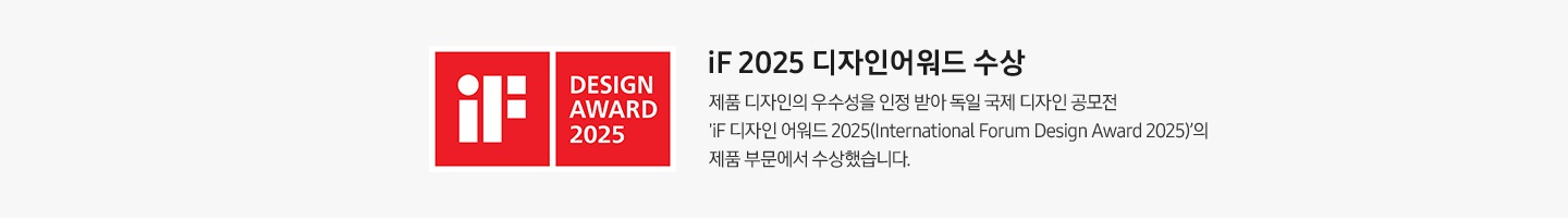 [íF 2025 디자인 어워드 수상 이미지 입니다. 좌측에는 디자인 어워드 2025년 마크와 우측에는 문구가 쓰여있습니다. 문구는 íF~ 2025 디자인어워드 수상. 제품 디자인의 우수성을 인정 받아 독일 국제 디자인 공모전 'íF 디자인 어워드 2025(Í~ñtér~ñátí~óñál~ Fórú~m Dés~ígñ Á~wárd~ 2025)'의 제품 부문에서 수상했습니다.]
