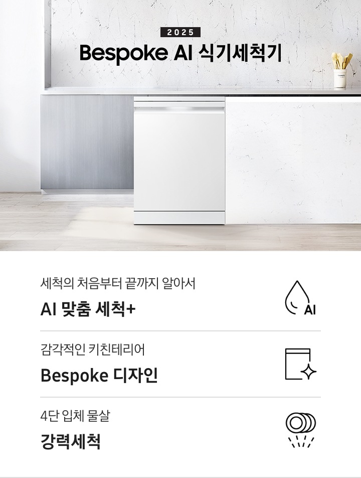 2025 BESPOKE AI 식기세척기 KV 인테리어컷입니다. 깔끔한 화이트 대리석 주방 인테리어와 밝은 그레이톤의 우드 하부장이 보여집니다. 좌측에는 하얀 커튼이 햇빛을 가리고 있고, 제품은 우측의 흰색 아일랜드 식탁 왼쪽에 세워져있습니다.  식탁 앞에는 검정색 스톨이 놓여져 있으며, 식기세척기 뒤쪽의 그레이톤 우드 하부장 위에는 양념통 3개가 올려져있습니다. 그리고 그 옆 우측에는 주전자와 컵 하나가 놓여져 있고 맨 우측에는 흰색 수저통에 버터옐로우 색상의 수저들이 꽂혀있습니다. 인테리어컷 하단에는 3POD가 나와있습니다. 좌측부터 세척의 처음부터 끝까지 알아서 AI 맞춤 세척+, 감각적인 키친테리어 BESPOKE 디자인, 4단 입체 물살 강력세척 아이콘과 문구가 나와있습니다.