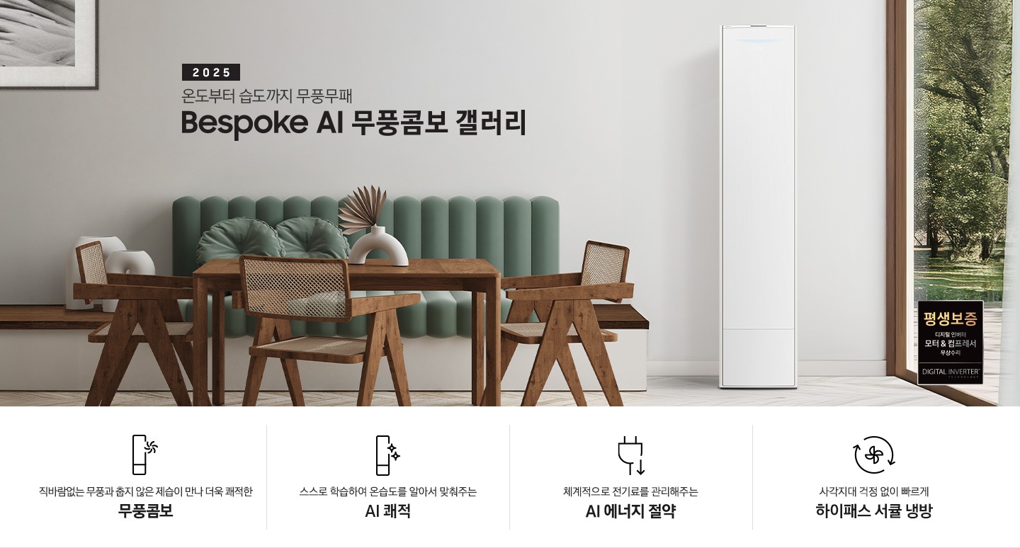 2025 BESPOKE AI 무풍콤보 갤러리 타이틍이 보여지며 좌측에 통창이 있는 거실 및 다이닝 공간에 가운데 우트톤의 6인용 식탁이  보여지며 촤측 통창 옆에 무풍콤보 갤러리 에어컨이 보여지고 각각 좌우 앞 에 동일한 우드톤의 식탁 의자가 있으며 정면 벽면에 초록색의 긴 쇼파 형식의 식탁 의자가 보여집니다. 좌측 통창 옆 벽면에 무풍콤보 갤러리 에어컨이 보여지며 좌측 하단에 모터 &컴프레서 평생보증 마크가 보여집니다. 이미지 하단에 특장점 관련 아이콘과 설명이 보여지며 좌측 부터 직바람 없는 무풍과 춥지 않은 제습이 만나 더욱 쾌적한 무풍콤보 문구와 함께 갤러리 에어컨 아이콘에 바랆팬이 함께있는 아이콘이 보여지고, 상황에 맞게 체계적으로 전기룔르 관리해주는 AI 에너지 절약 문구과 함께 플로그에 아래로 향하는아이콘이 함께 보여집니다.