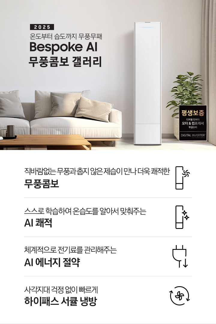 2025 BESPOKE AI 무풍콤보 갤러리 타이틍이 보여지며 좌측에 통창이 있는 거실 및 다이닝 공간에 가운데 우트톤의 6인용 식탁이  보여지며 촤측 통창 옆에 무풍콤보 갤러리 에어컨이 보여지고 각각 좌우 앞 에 동일한 우드톤의 식탁 의자가 있으며 정면 벽면에 초록색의 긴 쇼파 형식의 식탁 의자가 보여집니다. 좌측 통창 옆 벽면에 무풍콤보 갤러리 에어컨이 보여지며 좌측 하단에 모터 &컴프레서 평생보증 마크가 보여집니다. 이미지 하단에 특장점 관련 아이콘과 설명이 보여지며 좌측 부터 직바람 없는 무풍과 춥지 않은 제습이 만나 더욱 쾌적한 무풍콤보 문구와 함께 갤러리 에어컨 아이콘에 바랆팬이 함께있는 아이콘이 보여지고, 상황에 맞게 체계적으로 전기룔르 관리해주는 AI 에너지 절약 문구과 함께 플로그에 아래로 향하는아이콘이 함께 보여집니다.