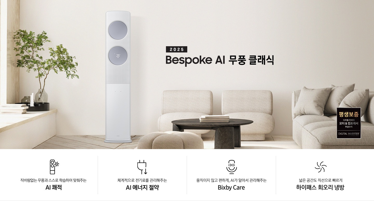 2025 BESPOKE AI 무풍 클래식 타이틀이 거실로 보여지는 공간 가운데 보여지고 좌측엔 초록색의 쇼파가 아랫부분이 살짝 보여지고 그 옆 벽면에 비스포크 AI 무풍 클래식 에어컨이 작동하고 있는 모습이 보여지고 가운데 황토색의 일인용 쇼파 두개야 원목탁자가ㅏ 보여집니다. 하단에 키포인트 4개가 보여지고 봐측 부터 상황에 맞게 스스로 학습하여 알아서 맞춰주는 AI 쾌적, 상황에 맞게 체계적으로 전기료를 관리해주는 AI 에너지 절약 , 움직이지 않고 편하게 , AI 가 알아서 관리해주는 빅스비케어 쉽게 열어 더 편하게 관리하는 비스포크 디자인 문구가 보여집니다. 