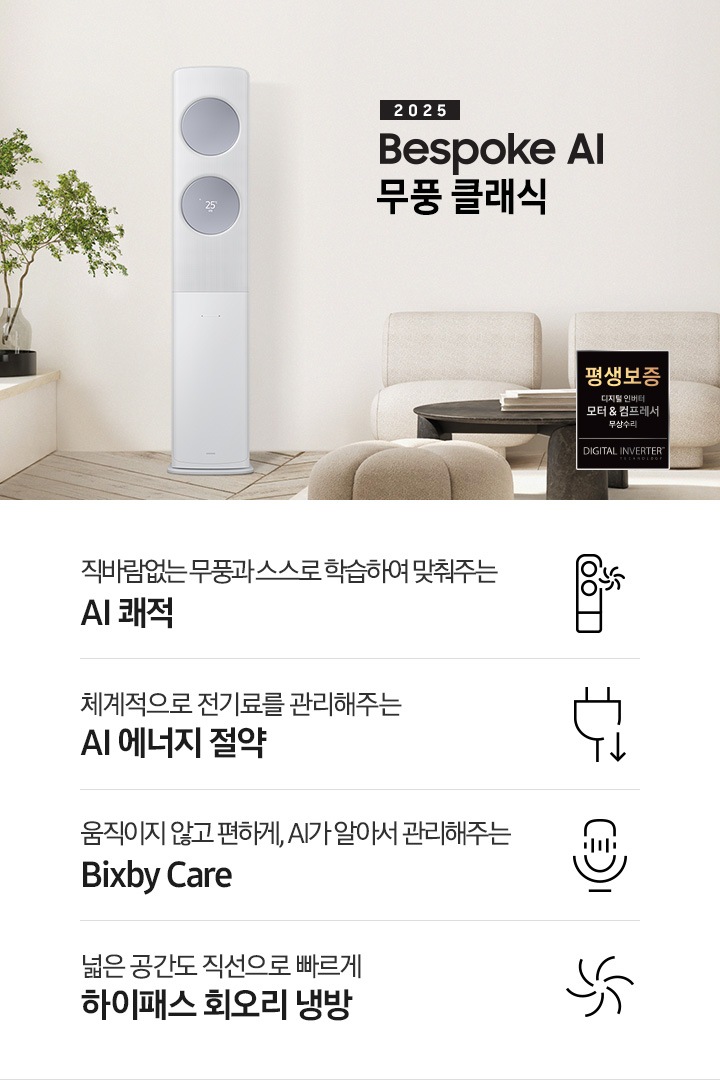 2025 BESPOKE AI 무풍 클래식 타이틀이 거실로 보여지는 공간 가운데 보여지고 좌측엔 초록색의 쇼파가 아랫부분이 살짝 보여지고 그 옆 벽면에 비스포크 AI 무풍 클래식 에어컨이 작동하고 있는 모습이 보여지고 가운데 황토색의 일인용 쇼파 두개야 원목탁자가ㅏ 보여집니다. 하단에 키포인트 4개가 보여지고 봐측 부터 상황에 맞게 스스로 학습하여 알아서 맞춰주는 AI 쾌적, 상황에 맞게 체계적으로 전기료를 관리해주는 AI 에너지 절약 , 움직이지 않고 편하게 , AI 가 알아서 관리해주는 빅스비케어 쉽게 열어 더 편하게 관리하는 비스포크 디자인 문구가 보여집니다. 