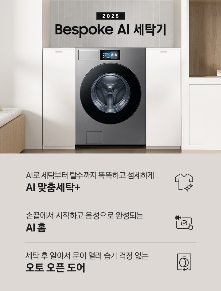 2025 Bespoke AI 세탁기 인테리어컷 입니다. 벽 사이 공간 하얀색 하부장 사이에 세탁기가 설치되어 있고 우측으로는 붙박이장, 좌측에는 의자가 보이는 연출된 이미지 입니다.  인테리어컷 하단에는 Bespoke AI 세탁기 특장점을 설명하는 문구입니다. AI로 세탁부터 탈수까지 똑똑하고 섬세하게 AI 맞춤세탁+ 문구와 아이콘, 손끝에서 시작하고 음성으로 완성되는 AI 홈 문구와 아이콘, 건조 후 알아서 문이 열려 습기 걱정 없는 오토 오픈 도어 문구와 아이콘이 나와있습니다.