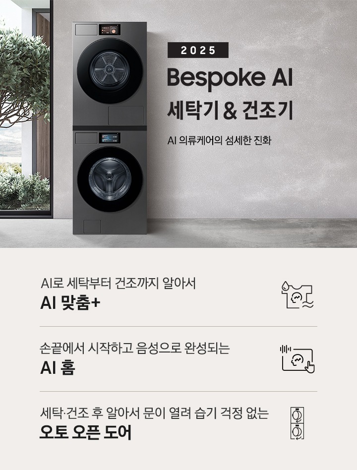 2025 Bespoke AI 세탁기&건조기 인테리어컷입니다. AI 의류케어의 섬세한 진화. 그레이톤 벽면에 세탁기와 건조기가 직렬설치되어 있습니다. 좌측에는 통창 밖으로 나무가 보이고, 우측에는 대리석 벽면이 보이는 연출된 이미지 입니다. 인테리어컷 하단에는 Bespoke AI 세탁기&건조기 패키지 특장점을 설명하는 문구입니다. AI로 세탁부터 건조까지 알아서 AI 맞춤+ 문구와 아이콘, 손끝에서 시작되고 음성으로 완성되는 AI 홈 문구와 아이콘, 건조 후 알아서 문이 열려 습기 걱정 없는 오토 오픈 도어 문구와 아이콘이 나와있습니다.