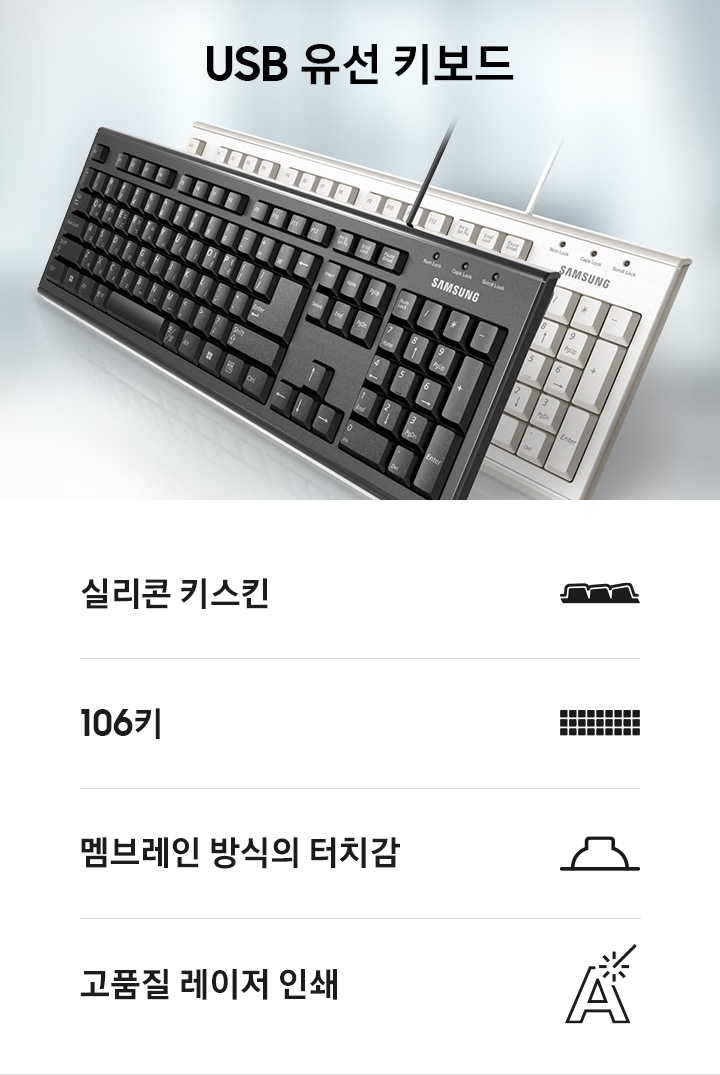 흰색 유선 키보드와 검은색 유선 키보드가 비스듬히 겹쳐진 이미지가 보입니다. 그 아래로 4개의 아이콘과 문구가 보입니다. 첫번째는 실리콘 키스킨 문구와 아이콘이 보입니다. 두번째는 106키 문구와 아이콘이 보입니다. 세번째는 멤브레인 방식의 터치감 문구와 아이콘이 보입니다. 네번째는 고품질 레이저 인쇄 문구와 아이콘이 보입니다.