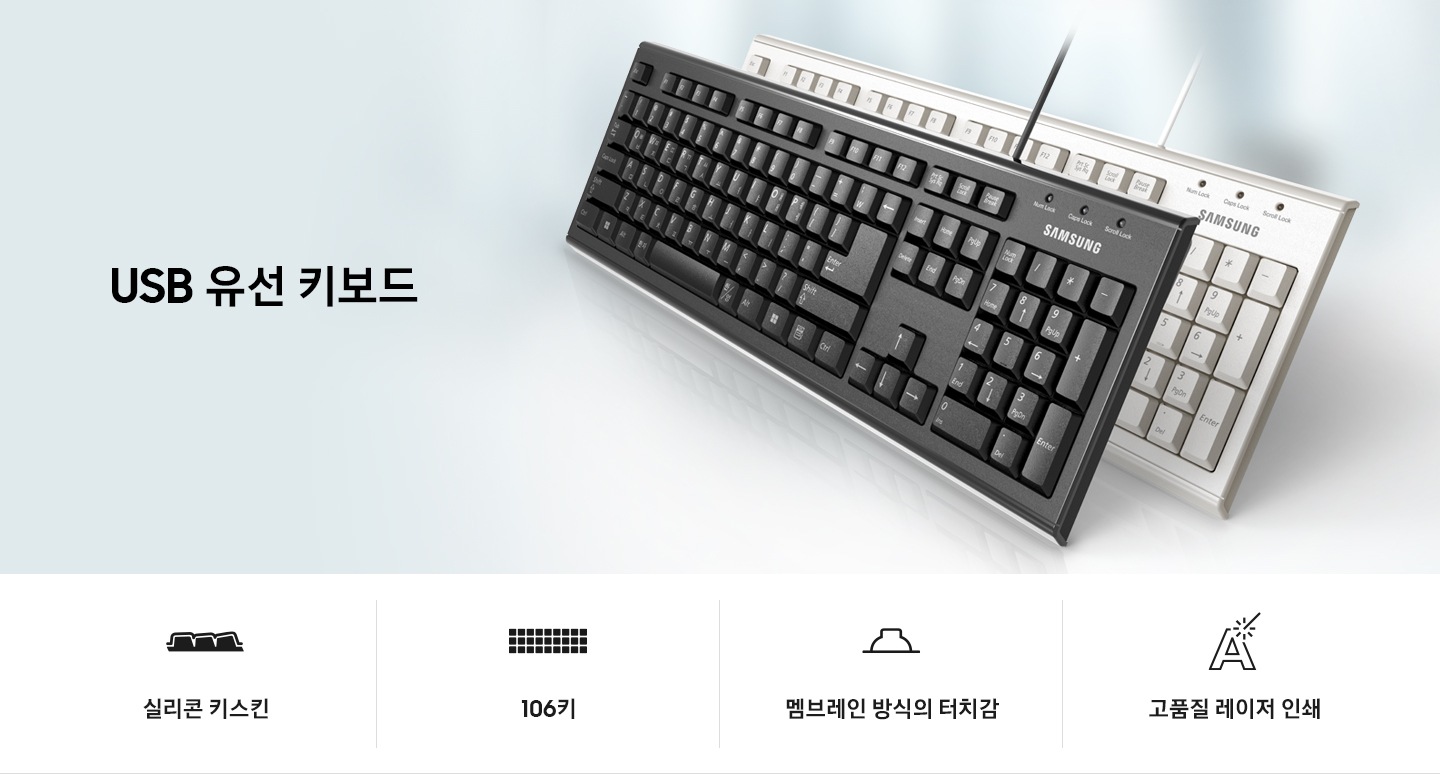 흰색 유선 키보드와 검은색 유선 키보드가 비스듬히 겹쳐진 이미지가 보입니다. 그 아래로 4개의 아이콘과 문구가 보입니다. 첫번째는 실리콘 키스킨 문구와 아이콘이 보입니다. 두번째는 106키 문구와 아이콘이 보입니다. 세번째는 멤브레인 방식의 터치감 문구와 아이콘이 보입니다. 네번째는 고품질 레이저 인쇄 문구와 아이콘이 보입니다.