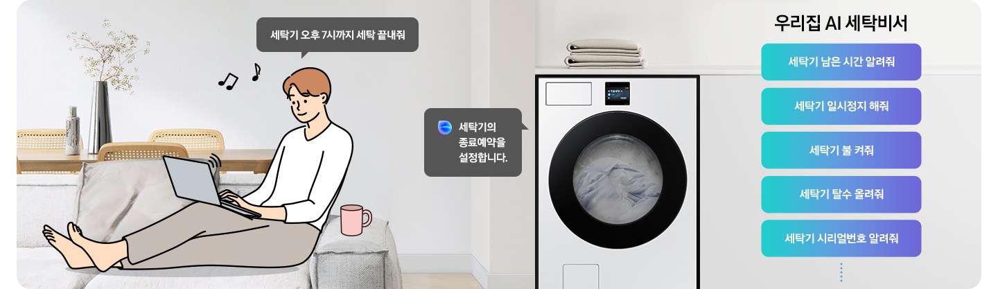 쇼파에 앉아 노트북을 하고 있는 남성이 '세탁기 오후 7시까지 해줘' 라고 말하는 일러스트가 나와있습니다. 우측에 Bespoke AI 세탁기 빅스비 음성인식이 작동하여 '오후 7시로 세탁기 종료 예약을 설정했어요' 라는 문구가 나오고 있습니다. 빅스비 음성인식으로 가능한 문구가 나와있습니다. 우리집 AI 세탁비서-세탁기 남은 시간 알려줘, 세탁기 일시정지 해줘, 세탁기 불 켜줘, 세탁기 탈수 올려줘, 세탁기 시리얼번호 알려줘.