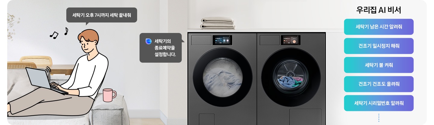 쇼파에 앉아 노트북을 하고 있는 남성이 '세탁기 오후 7시까지 해줘' 라고 말하는 일러스트가 나와있습니다. 우측에 Bespoke AI 세탁기 빅스비 음성인식이 작동하여 '오후 7시로 세탁기 종료 예약을 설정했어요' 라는 문구가 나오고 있습니다. 빅스비 음성인식으로 가능한 문구가 나와있습니다. 우리집 AI 비서-세탁기 남은 시간 알려줘, 건조기 일시정지 해줘, 세탁기 불 켜줘, 건조기 건조 올려줘, 세탁기 시리얼번호 알려줘.
