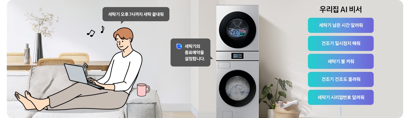 쇼파에 앉아 노트북을 하고 있는 남성이 '세탁기 오후 7시까지 해줘' 라고 말하는 일러스트가 나와있습니다. 우측에 Bespoke AI 세탁기 빅스비 음성인식이 작동하여 '오후 7시로 세탁기 종료 예약을 설정했어요' 라는 문구가 나오고 있습니다. 빅스비 음성인식으로 가능한 문구가 나와있습니다. 우리집 AI 비서-세탁기 남은 시간 알려줘, 건조기 일시정지 해줘, 세탁기 불 켜줘, 건조기 건조 올려줘, 세탁기 시리얼번호 알려줘.