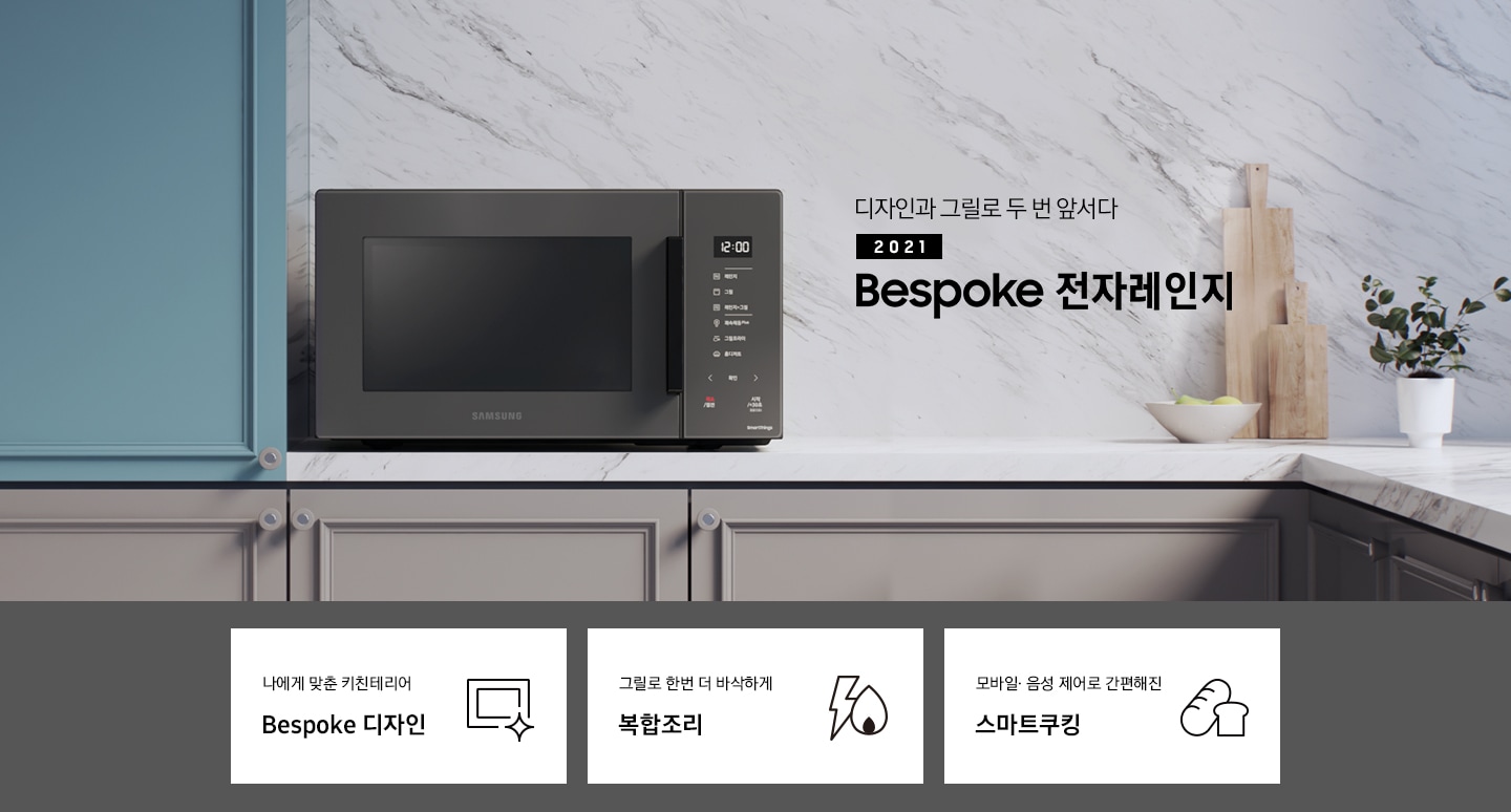 그레이톤에 마블 패턴의 벽면과 진 베이지 색상의 하부장으로 된 주방에 좌측으로는 BESPOKE 전자레인지 23L (스마트 쿡) 글램 차콜이 배치되어 있으며, 우측으로 디자인과 그릴로 두 번 앞서다 2021 NEW BESPOKE 전자레인지 로고가 있습니다. 그 외 화병, 우드도마 등이 보입니다. 이미지 하단에는 BESPOKE 전자레인지 23L (스마트 쿡)의 주요 특장점 3가지를 설명하는 텍스트와 아이콘 이미지가 있습니다. 3POD 첫번째는 나에게 맞춘 키친테리어 BESPOKE 디자인과 이를 표현하는 전자레인지 모양 아이콘이미지, 두번째는 그릴로 한번 더 바삭하게 복합조리와 번개모양과 불꽃 모양을 표현한 아이콘 이미지, 세번째는 모바일.음성 제어로 간편해진 스마트쿠킹과 빵모양의 아이콘 이미지가 있습니다.