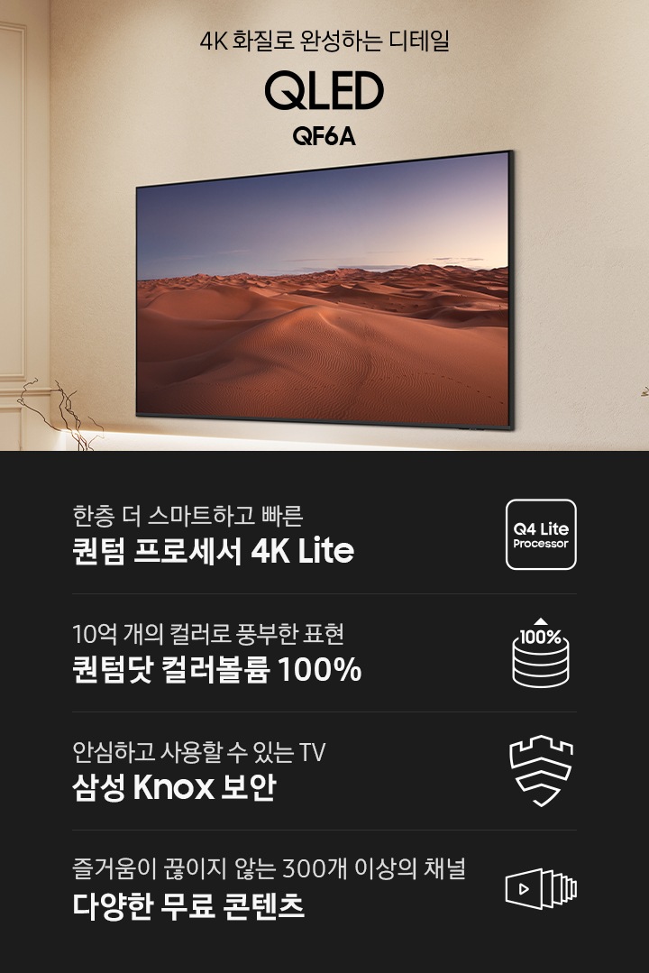 벽에 TV가 설치되어 있습니다. 화면에는 사막이 보입니다. 4K 화질로 완성하는 디테일 QLED QF6A KV입니다. 하단에는 한층 더 스마트하고 빠른 퀀텀 프로세서 4K Lite, 10억 개의 컬러로 풍부한 표현 퀀텀닷 컬러볼륨 100%, 안심하고 사용할 수 있는 TV 삼성 Knox 보안, 즐거움이 끊이지 않는 300개 이상의 채널 다양한 무료 콘텐츠 문구와 아이콘이 있습니다.