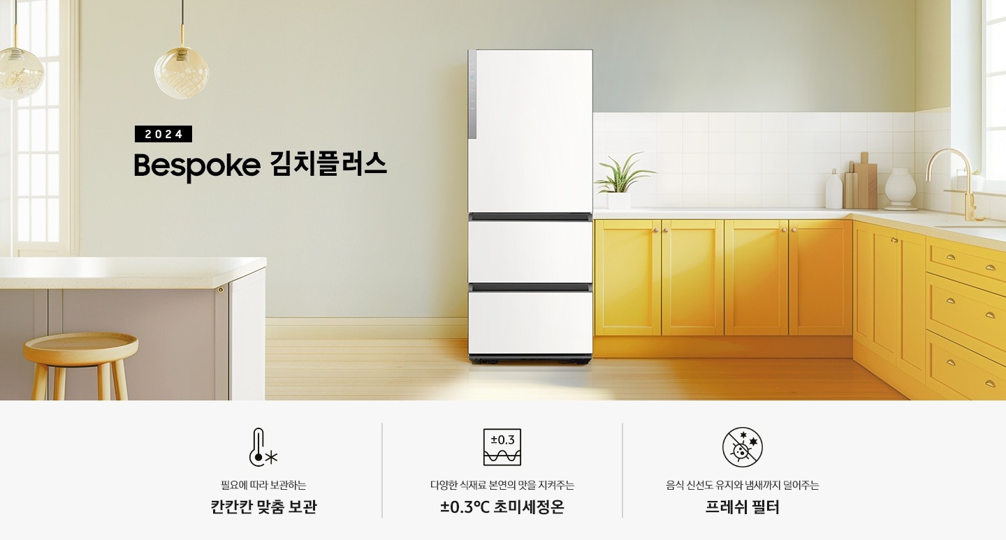 2024 Bespoke 김치플러스 KV 인테리어컷 입니다. 중앙에 Bespoke 김치플러스 3도어 코타 화이트 컬러 제품이 설치되어 있습니다. 김치냉장고 좌측에는 흰색 아일랜드 식탁과 우드 스툴이 놓여있고 그 위로 동그란 조명이 설치되어 있으며 맨 좌측에는 흰색 프레임의 창문이 있습니다. 김치냉장고 우측에는 노란색 패널에 흰색 상판의 하부장이 설치되어 있으며 맨 우측 하얀 창 아래 수전이 설치되어 있고 상판 위에는 화분과 도마 등 각종 오브제가 놓여있는 연출된 이미지 입니다. 인테리어컷 하단에는 3POD가 나와있습니다. 좌측부터 필요에 따라 보관하는 칸칸칸 맞춤 보관 아이콘과 문구, 다양한 식재료 본연의 맛을 지켜주는 ±0.3℃ 초미세정온 아이콘과 문구, 음식 신선도 유지와 냄새까지 덜어주는 프레쉬 필터 아이콘과 문구가 나와있습니다.