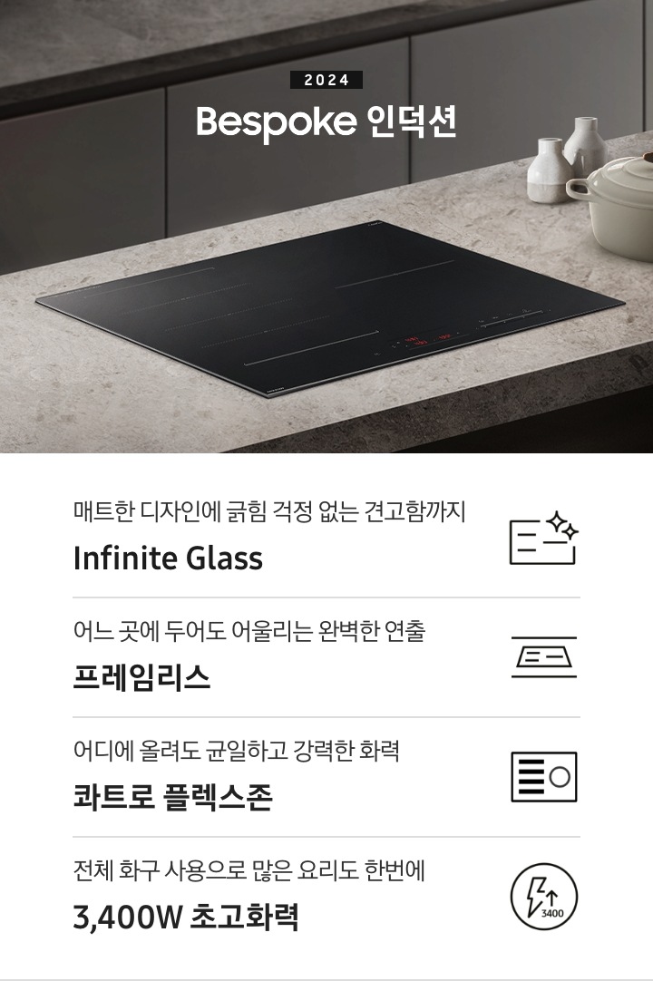 진한 회색 패널의 싱크대 위, 갈색 톤의 대리석 상판이 깔려 있습니다. 그 위에 BESPOKE 인덕션이 설치되어 있습니다. 전기레인지 왼쪽에는 2024 BESPOKE 인덕션이라는 문구가 적혀 있습니다. 전기레인지 오른쪽 상단으로는 화이트톤의 도자기 오브제들이 놓여 있습니다. 하단 제품 특장점으로는 인피니트 라인의 특수한 소재를 강조하는 전기 레인지 아이콘과 매트한 디자인에 긁힘 걱정 없는 견고함까지 Infinite Glass, 슬림 함을 강조한 전기레인지 아이콘과 어느 곳에 두어도 어울리는 완벽한 연출 프레임 리스, 번개 모양 아이콘과 어느 곳에 두어도 어울리는 완벽한 연출 프레임 리스, 플렉스존을 강조한 전기레인지 아이콘 아래 어디에 올려도 균일하고 강력한 화력 콰트로 플렉스존 이라는 문구가 있고 전체 화구 사용으로 많은 요리도 한 번에 3,400W 초고 화력이라는 문구가 적혀 있습니다.