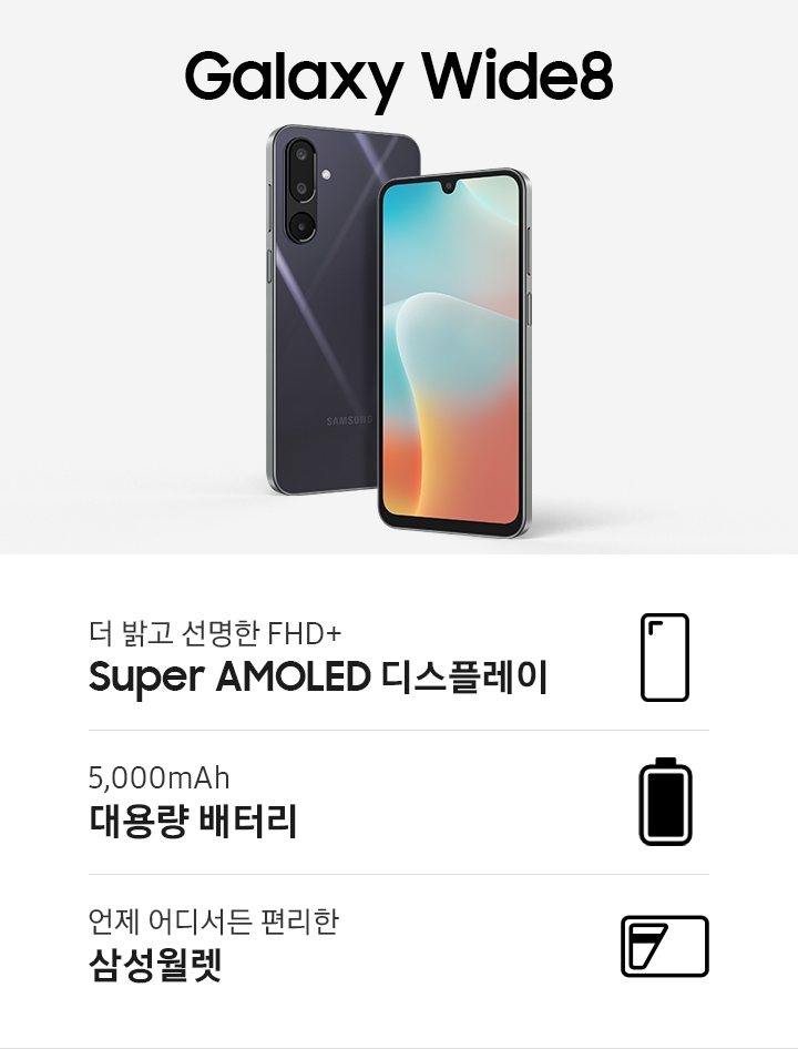 갤럭시 와이드8 타이틀과 블랙색상의 핸드폰 2개가 있습니다. 한대는 뒷면이 한대는 앞면이 보입니다. 하단에는 더 밝고 선명한 FHD+ Super AMOLED 디스플레이5,000mAh 대용량 배터리언제 어디서든 편리한 삼성 월렛이 각각의 아이콘과 함께 표기되어 있습니다.