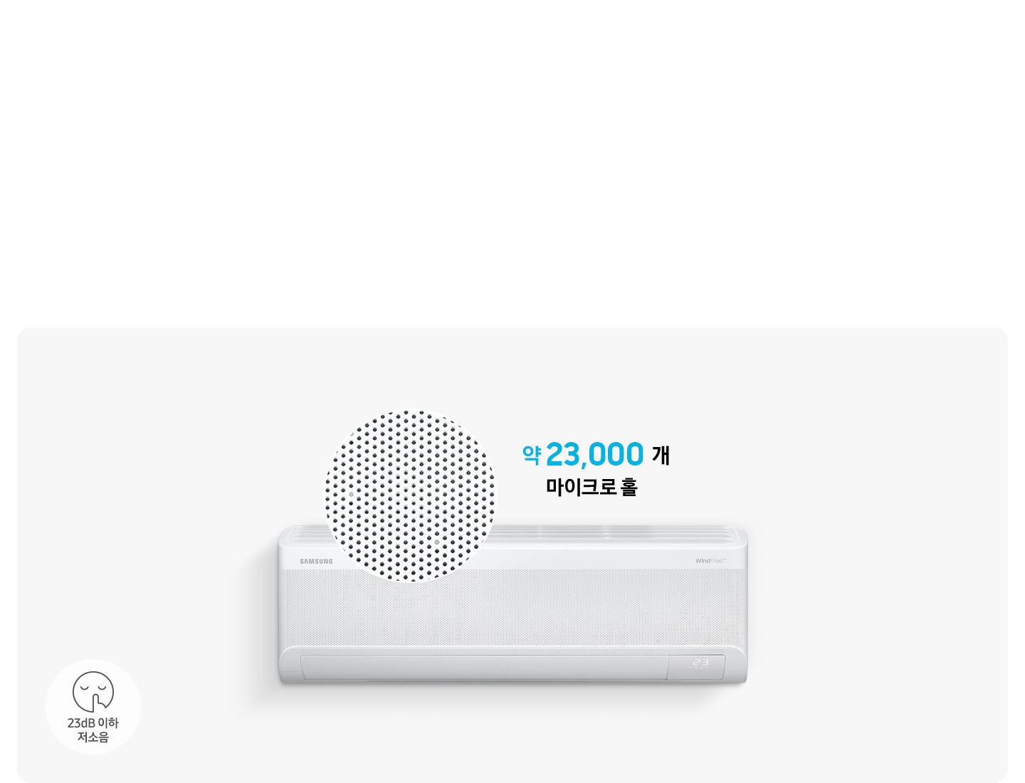 정면의 벽걸이 에어컨이 보여지고 그 위로 마이크로홀이 확대되어 동그랗게 보여집니다. 에어컨 위로 약21,000개 마이크로 홀 문구가 보여지고 좌측 하단에 쉿 하는 아이콘과 함께 23db 이사 저소음 문구가 함께 보여집니다.