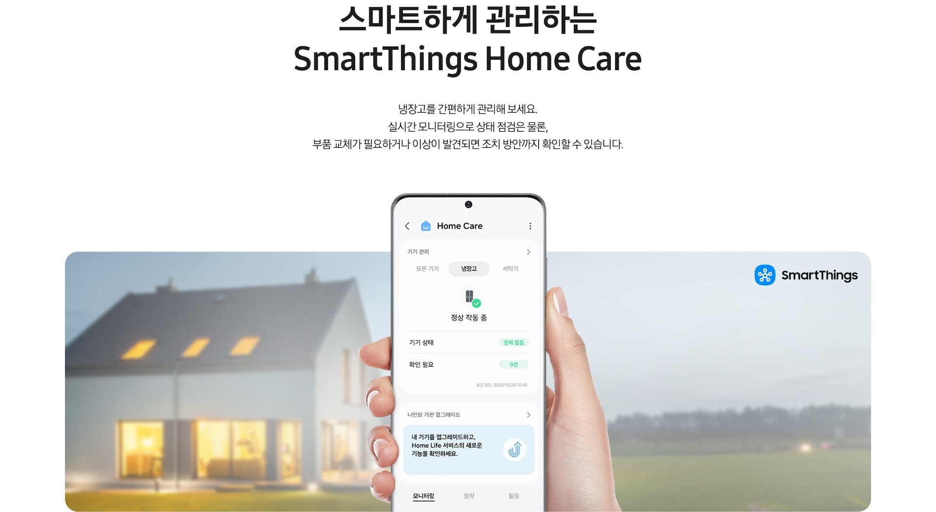 스마트하게 관리하는 SmartThings Home Care. 냉장고를 간편하게 관리해 보세요. 실시간 모니터링으로 상태 점검은 물론, 부품 교체가 필요하거나 이상이 발견되면 조치 방안까지 확인할 수 있습니다. 문구 아래에 SmartThings 앱 Home Care 화면이 나와있습니다.