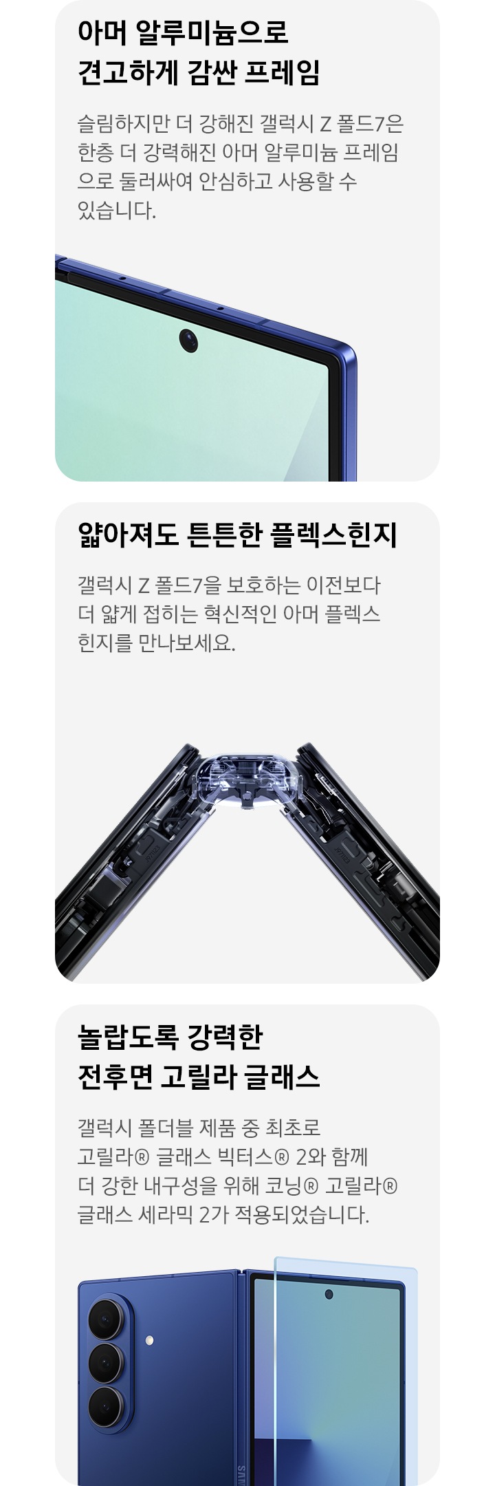 갤럭시 Z 폴드7의 견고한 알루미늄 프레임을 클로즈업한 모습입니다. 갤럭시 Z 폴드7을 X레이 스타일로 촬영해 클로즈업한 모습입니다. 살짝 접은 측면을 비추어 아머 플렉스힌지의 내부 설계를 알려줍니다. 갤럭시 Z 폴드7가 거의 펼쳐져 후면 방향으로 놓여 있습니다. 커버 디스플레이 위에는 화면을 보호하는 유리층이 덮여 있습니다.