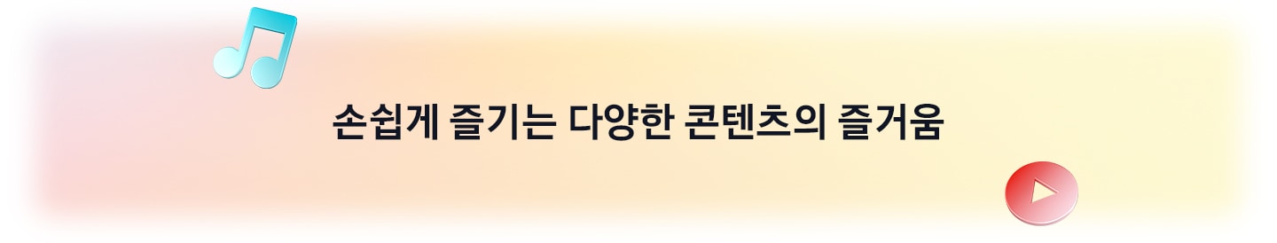 [손쉽게 즐기는 다양한 콘텐츠의 즐거움]
