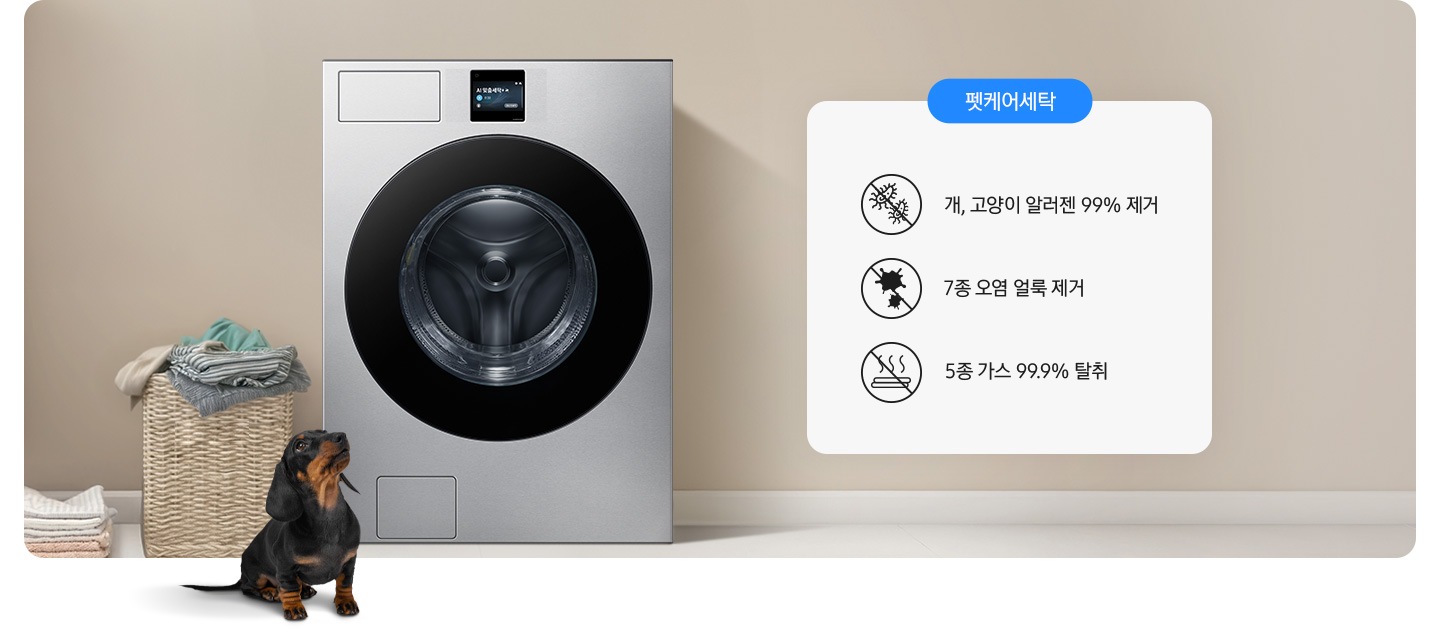 세탁기가 중앙에 설치되어 있고 좌측에 라탄 바구니 안에 빨랫감이 들어있습니다. 세탁기 앞에는 닥스훈트 강아지가 있는 연출된 이미지 입니다. 펫케어 코스-개/고양이 알러젠 99% 제거 문구와 아이콘, 7종 오염 얼룩 제거 문구와 아이콘, 5종 가스 99.9% 탈취 문구와 아이콘이 나와있습니다.