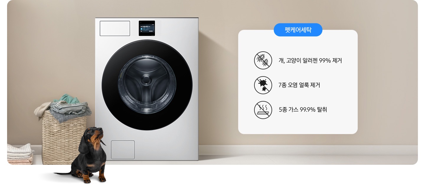 세탁기가 중앙에 설치되어 있고 좌측에 라탄 바구니 안에 빨랫감이 들어있습니다. 세탁기 앞에는 닥스훈트 강아지가 있는 연출된 이미지 입니다. 펫케어 코스-개/고양이 알러젠 99% 제거 문구와 아이콘, 7종 오염 얼룩 제거 문구와 아이콘, 5종 가스 99.9% 탈취 문구와 아이콘이 나와있습니다.