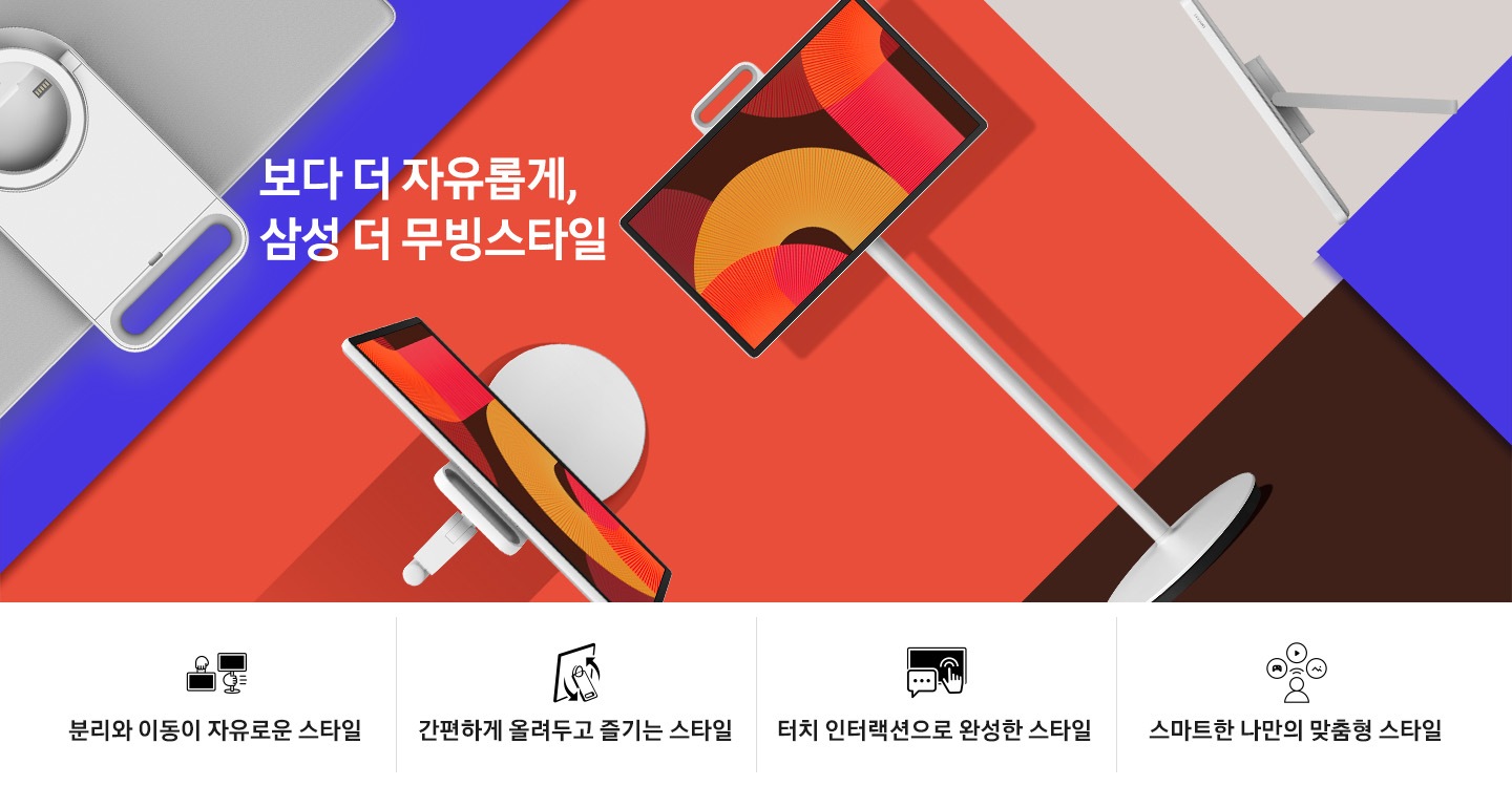 The Movingstyle이 다홍색, 푸른색, 브라운 색상 바닥 위에 놓여 있습니다. 다홍색 바닥에는 스탠드에 고정된 The Movingstyle이 보이며, 푸른색 바닥에는 스탠드가 없는 The Movingstyle의 뒤면이 보입니다. 연한 브라운 색상 바닥에는 스탠드가 없는 The Movingstyle의 우측면이 보입니다. 좌측에는 '다채로운 즐거움, 새로운 스타일'이라는 문구가 기재되어 있습니다. 이미지 하단에는 분리와 이동이 자유로운 스타일, 간편한 시쳥형 스타일, 터치 인처랙션으로 완성한 스타일, 스마트한 나만의 맞춤형 스타일 문구와 아이콘이 보입니다.