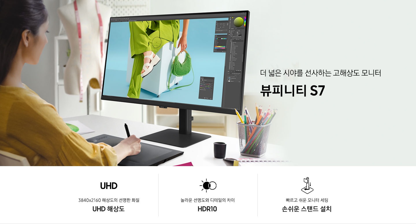 더 넓은 시야를 선사하는 고해상도 모니터 뷰피니티 S7. 여성이 모니터를 보며 디자인 작업을 하고 있는 연출된 이미지 입니다. 하단에는 뷰피니티 S7 제품의 특장점이 아이콘과 함께 나와있습니다. 3840x2160 해상도의 선명한 화질 UHD 해상도 문구와 아이콘, 놀라운 선명도와 디테일의 차이 HDR10 문구와 아이콘, 빠르고 쉬운 모니터 세팅 손쉬운 스탠드 설치 문구와 아이콘.