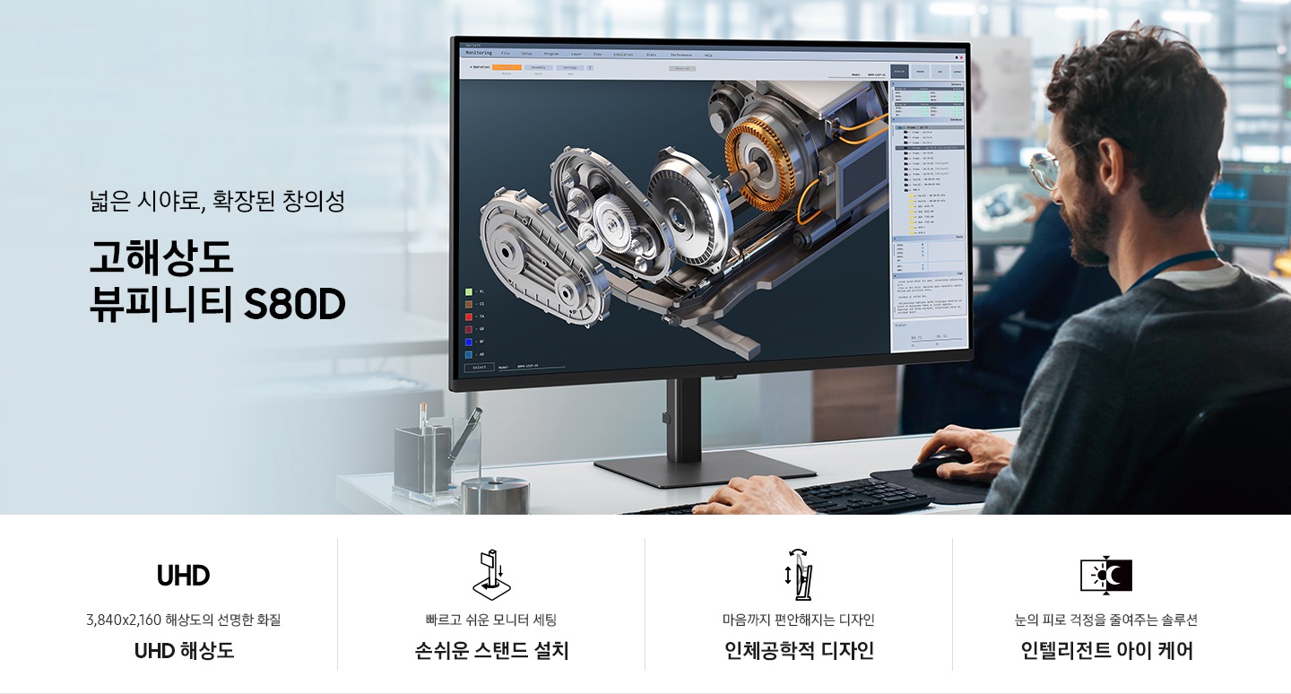 넓은 시야로, 확장된 창의성 고해상도 뷰피니티 S80D. 남성이 모니터 화면을 보고 업무를 진행하고 있는 연출된 이미지 입니다. 이미지 하단에는 고해상도 뷰피니티 S80D 모니터의 특장점 4가지가 나열되어 있습니다. 3,840x2,160 해상도의 선명한 화질 UHD 해상도 문구와 아이콘, 빠르고 쉬운 모니터 세팅 손쉬운 스탠드 설치 문구와 아이콘, 마음까지 편안해지는 디자인 인체공학적 디자인 문구와 아이콘, 눈의 피로 걱정을 줄여주는 솔루션 인텔리전트 아이 케어 문구와 아이콘.