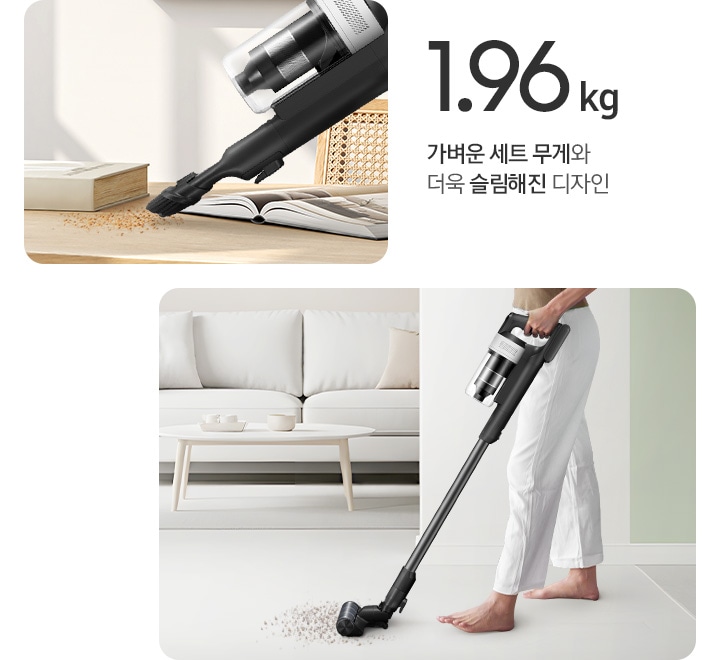 이미지 왼쪽 상단 부분에는 1.96kg 가벼운 세트 무개와 더욱 슬림해진 디자인 텍스트가 쓰여있고 텍스트 하단 부분에는 우드로 만들어진 책상 위에 펼쳐진 책과 덮여있는 책이 나란히 놓여있고 윗부분에 먼지를 제트 핏에 솔 브러시를 연결하여 핸디로 사용하고 있는 옆모습이 나타나 있습니다. 이미지 오른쪽 부분에는 화이트 톤의 거실을 배경으로 왼쪽 상단에는 화이트 색상의 소파와 테이블이 놓여있고 오른쪽 부분에는 사람이 제트 핏을 사용하여 바닥에 있는 먼지를 청소하는 옆모습이 나타나 있습니다.