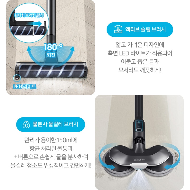 왼쪽부터 제트의 전용 브러시가 각 각의 네모 칸 안에 나열되어 있습니다. 가장 첫 번째는 헤링 본 패턴 마루 위 부스러기를 청소 중인 액티브 슬림 브러시가 확대되어 놓여있고, 브러시의 가장 가운데 LED 라이트는 on 상태로 파란색 점선으로 LED 라이트 위치 표시와 문구가 함께 적혀 있습니다. 브러시와 스틱을 연결하는 부분에는 180˚ 회전 글자와 함께 움직임이 가능하다는 표현을 파란색 화살표를 통해 나타내고 있습니다. 브러시 칸 왼쪽 상단에는 원형으로 내부 융 브러시 탈착 방법을 확대하여 나타내고 있고, 원터치 브러시 탈착이라는 문구와 함께 브러시 탈착 방향을 파란색 화살표로 나타내고 있습니다. 브러시 칸 아래에는 파란색 바탕 위에 액티브 슬림 브러시 아이콘과 액티브 슬림 브러시 문구가 적혀 있습니다. 그 아래 얇고 가벼운 디자인에 측면 LED 라이트가 적용되어 어둡고 좁은 틈과 모서리도 깨끗하게!라는 설명 이 적혀 있습니다. 두 번째 박스에는 회색의 바닥 위를 청소 중인 물분사 물걸레 브러시가 놓여있습니다. 청소기가 지나 온 영역은 진한 회색으로 표현되어 있고 최전 중인 좌, 우 브러시의 방향은 파란색 화살표를 통해 나타내고 있습니다. 브러시 가장 앞쪽 가운데에서 물이 분사 중인 모습이 함께 나타나 있으며, 브러시 칸 아래에는 파란색 바탕 위에 물을 표현하는 물방울 아이콘과 물분사 물걸레 브러시 문구가 적여 있습니다. 그 아래 관리가 용이 간 150ml에 항균 처리된 물통과 + 버튼으로 손쉽게 물을 분사하여 물걸레 청소도 위생적이고 간편하게!라는 설명이 적혀 있습니다